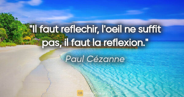 Paul Cézanne citation: "Il faut reflechir, l'oeil ne suffit pas, il faut la reflexion."