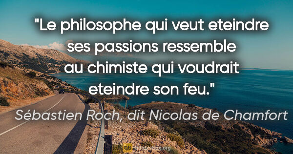 Sébastien Roch, dit Nicolas de Chamfort citation: "Le philosophe qui veut eteindre ses passions ressemble au..."