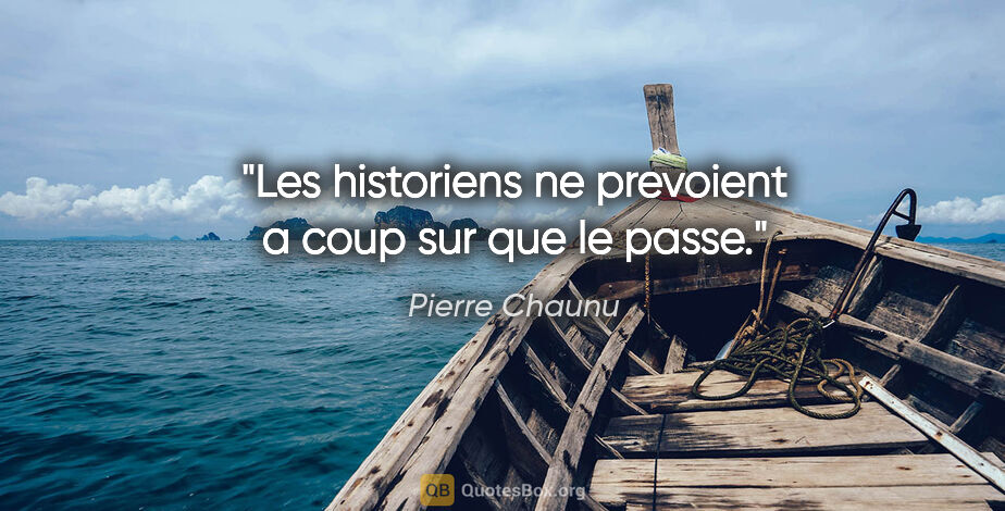 Pierre Chaunu citation: "Les historiens ne prevoient a coup sur que le passe."