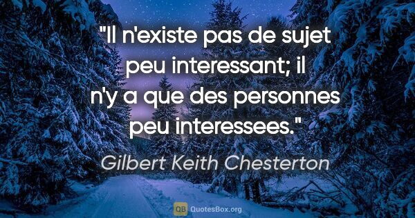 Gilbert Keith Chesterton citation: "Il n'existe pas de sujet peu interessant; il n'y a que des..."