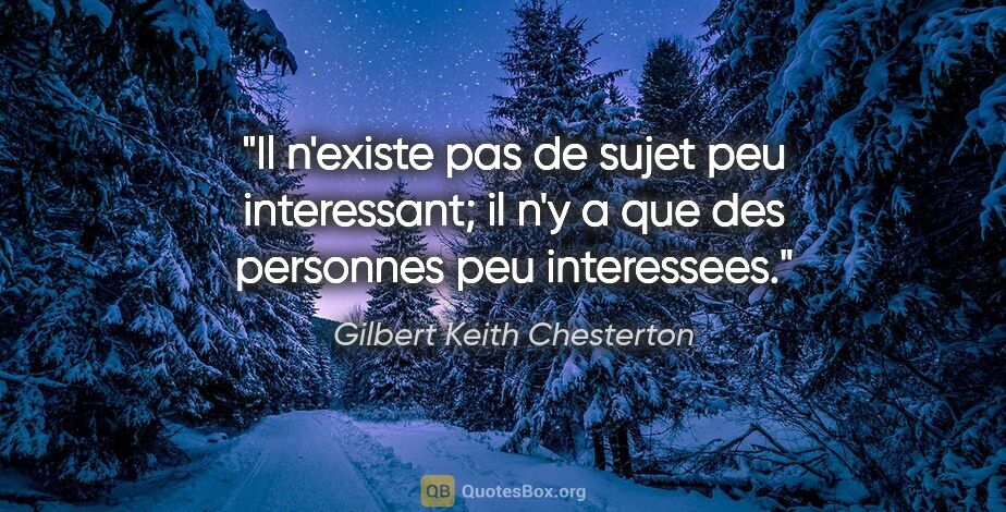 Gilbert Keith Chesterton citation: "Il n'existe pas de sujet peu interessant; il n'y a que des..."