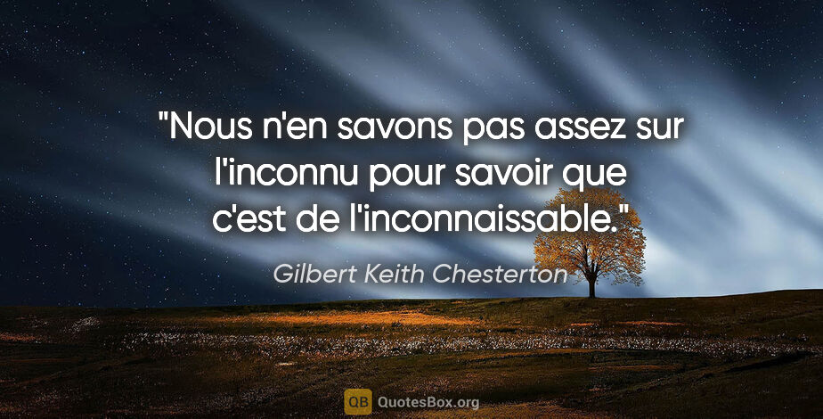 Gilbert Keith Chesterton citation: "Nous n'en savons pas assez sur l'inconnu pour savoir que c'est..."