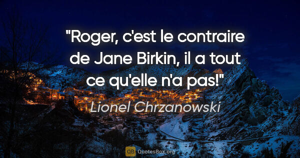 Lionel Chrzanowski citation: "Roger, c'est le contraire de Jane Birkin, il a tout ce qu'elle..."