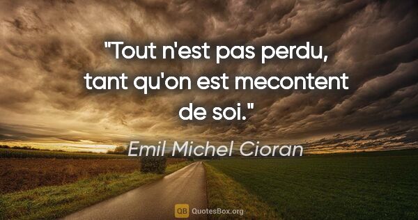 Emil Michel Cioran citation: "Tout n'est pas perdu, tant qu'on est mecontent de soi."