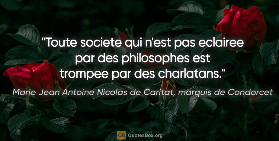 Marie Jean Antoine Nicolas de Caritat, marquis de Condorcet citation: "Toute societe qui n'est pas eclairee par des philosophes est..."