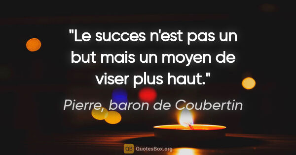 Pierre, baron de Coubertin citation: "Le succes n'est pas un but mais un moyen de viser plus haut."