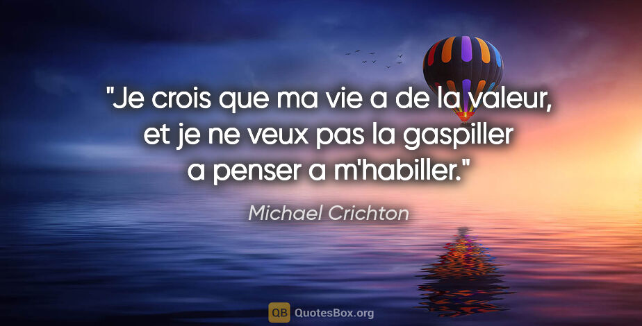 Michael Crichton citation: "Je crois que ma vie a de la valeur, et je ne veux pas la..."