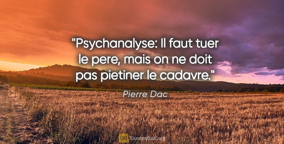 Pierre Dac citation: "Psychanalyse: Il faut tuer le pere, mais on ne doit pas..."