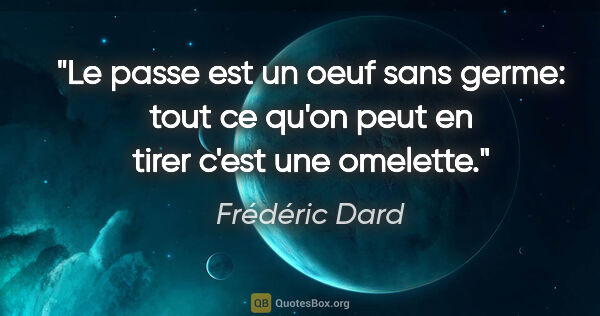 Frédéric Dard citation: "Le passe est un oeuf sans germe: tout ce qu'on peut en tirer..."