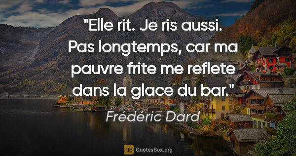 Frédéric Dard citation: "Elle rit. Je ris aussi. Pas longtemps, car ma pauvre frite me..."