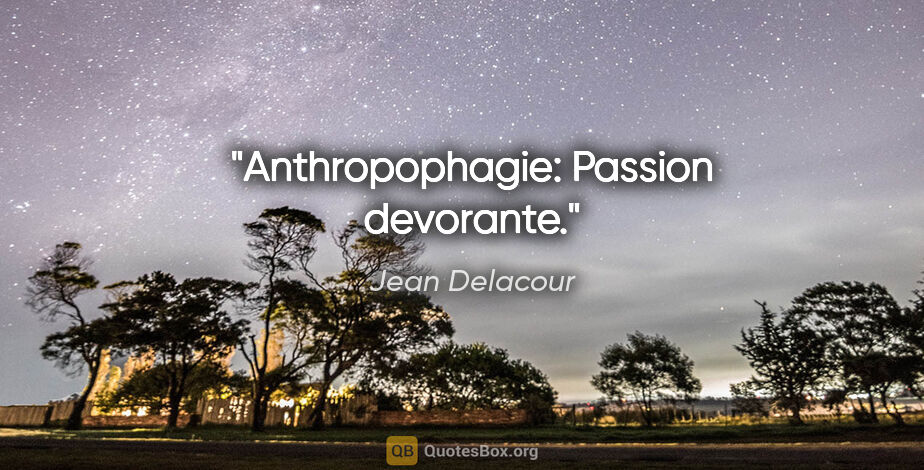 Jean Delacour citation: "Anthropophagie: Passion devorante."