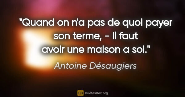 Antoine Désaugiers citation: "Quand on n'a pas de quoi payer son terme, - Il faut avoir une..."
