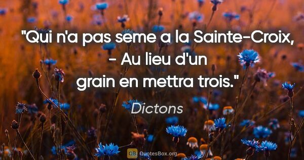 Dictons citation: "Qui n'a pas seme a la Sainte-Croix, - Au lieu d'un grain en..."