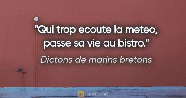 Dictons de marins bretons citation: "Qui trop ecoute la meteo, passe sa vie au bistro."
