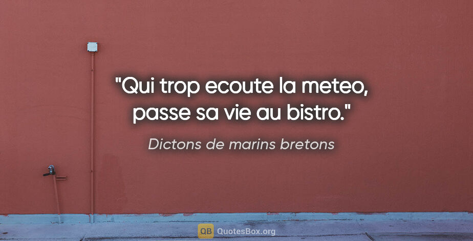 Dictons de marins bretons citation: "Qui trop ecoute la meteo, passe sa vie au bistro."