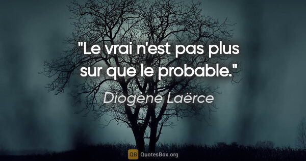 Diogène Laërce citation: "Le vrai n'est pas plus sur que le probable."