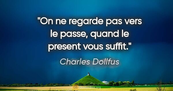 Charles Dollfus citation: "On ne regarde pas vers le passe, quand le present vous suffit."