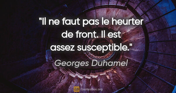 Georges Duhamel citation: "Il ne faut pas le heurter de front. Il est assez susceptible."