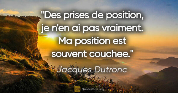 Jacques Dutronc citation: "Des prises de position, je n'en ai pas vraiment. Ma position..."