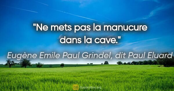 Eugène Emile Paul Grindel, dit Paul Eluard citation: "Ne mets pas la manucure dans la cave."