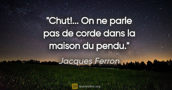Jacques Ferron citation: "Chut!... On ne parle pas de corde dans la maison du pendu."