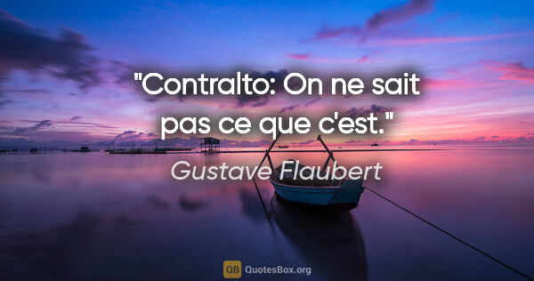 Gustave Flaubert citation: "Contralto: On ne sait pas ce que c'est."