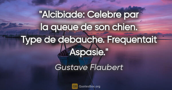 Gustave Flaubert citation: "Alcibiade: Celebre par la queue de son chien. Type de..."