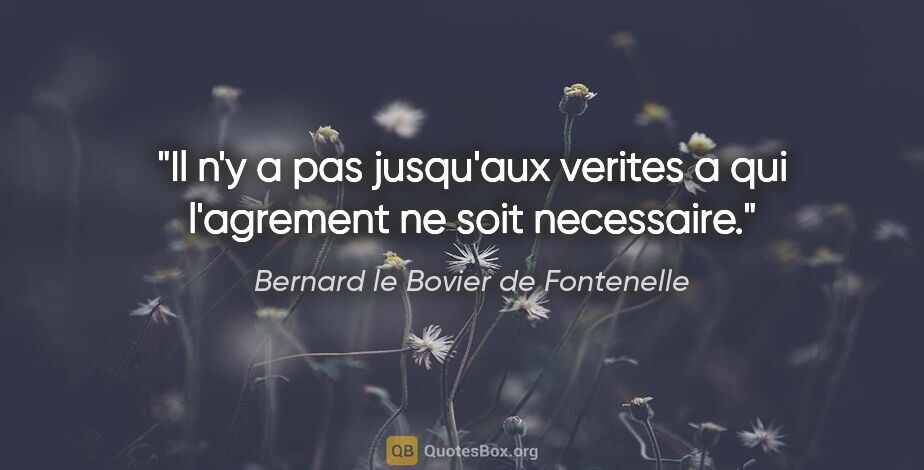 Bernard le Bovier de Fontenelle citation: "Il n'y a pas jusqu'aux verites a qui l'agrement ne soit..."
