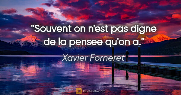Xavier Forneret citation: "Souvent on n'est pas digne de la pensee qu'on a."