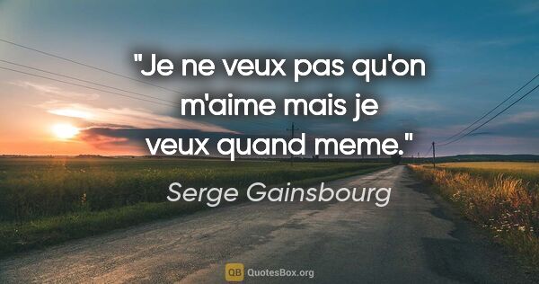 Serge Gainsbourg citation: "Je ne veux pas qu'on m'aime mais je veux quand meme."