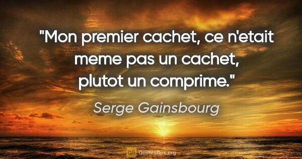 Serge Gainsbourg citation: "Mon premier cachet, ce n'etait meme pas un cachet, plutot un..."