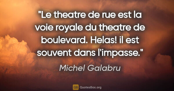 Michel Galabru citation: "Le theatre de rue est la voie royale du theatre de boulevard...."