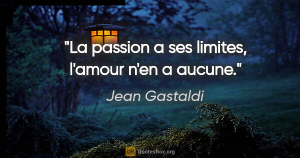 Jean Gastaldi citation: "La passion a ses limites, l'amour n'en a aucune."