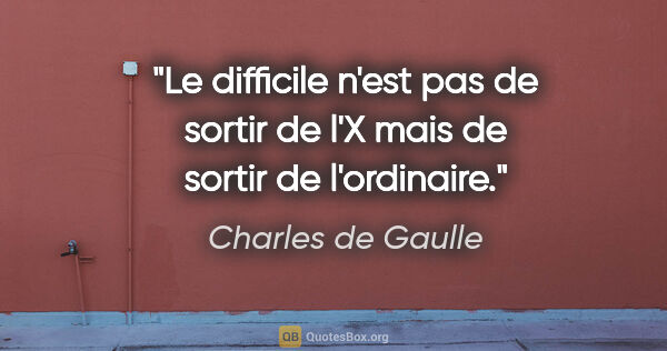 Charles de Gaulle citation: "Le difficile n'est pas de sortir de l'X mais de sortir de..."