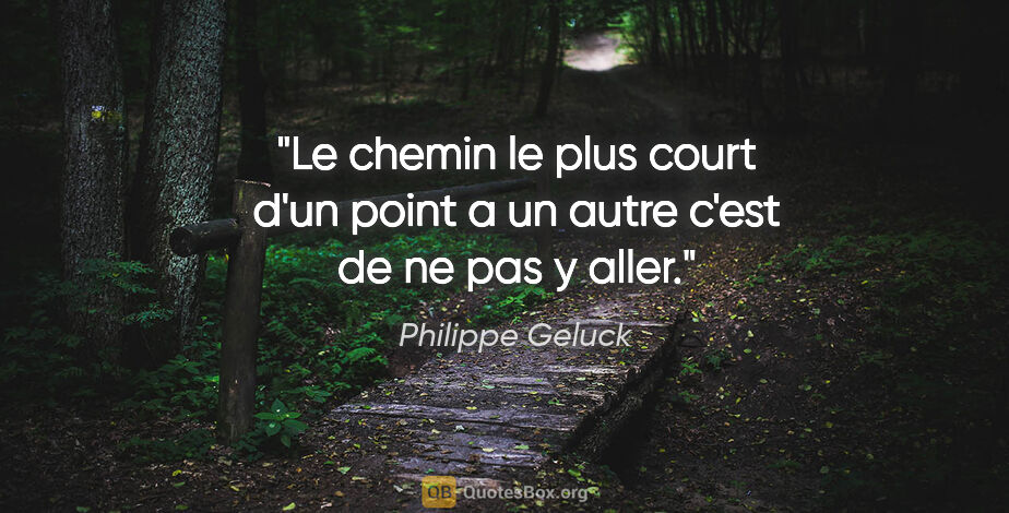 Philippe Geluck citation: "Le chemin le plus court d'un point a un autre c'est de ne pas..."