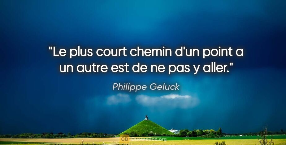 Philippe Geluck citation: "Le plus court chemin d'un point a un autre est de ne pas y aller."