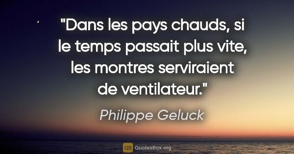 Philippe Geluck citation: "Dans les pays chauds, si le temps passait plus vite, les..."