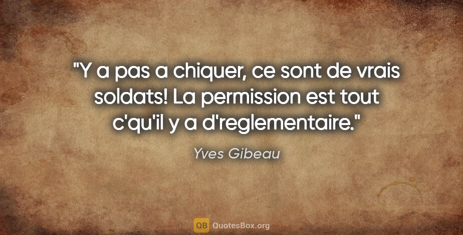 Yves Gibeau citation: "Y a pas a chiquer, ce sont de vrais soldats! La permission est..."