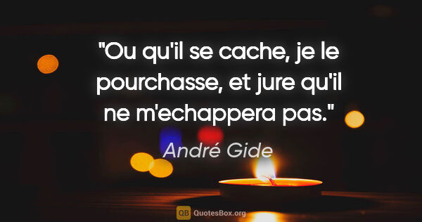 André Gide citation: "Ou qu'il se cache, je le pourchasse, et jure qu'il ne..."