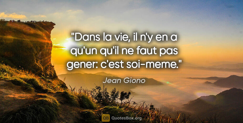 Jean Giono citation: "Dans la vie, il n'y en a qu'un qu'il ne faut pas gener: c'est..."