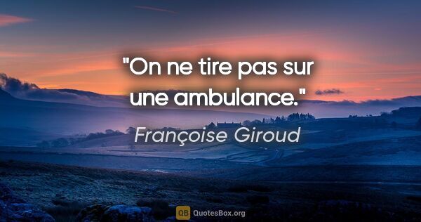 Françoise Giroud citation: "On ne tire pas sur une ambulance."