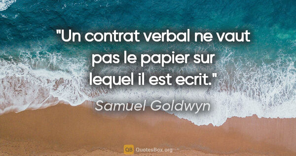 Samuel Goldwyn citation: "Un contrat verbal ne vaut pas le papier sur lequel il est ecrit."