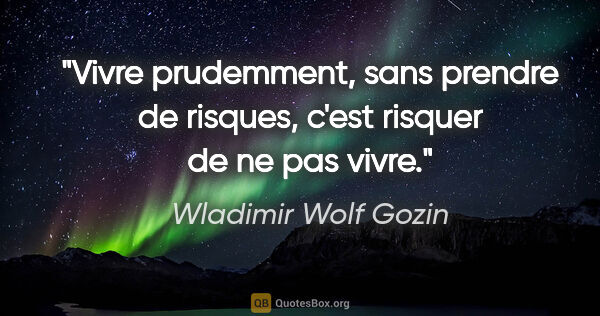 Wladimir Wolf Gozin citation: "Vivre prudemment, sans prendre de risques, c'est risquer de ne..."