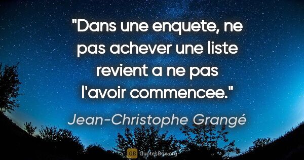 Jean-Christophe Grangé citation: "Dans une enquete, ne pas achever une liste revient a ne pas..."