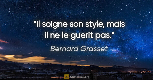 Bernard Grasset citation: "Il soigne son style, mais il ne le guerit pas."