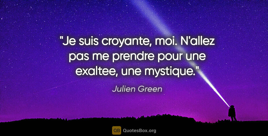 Julien Green citation: "Je suis croyante, moi. N'allez pas me prendre pour une..."