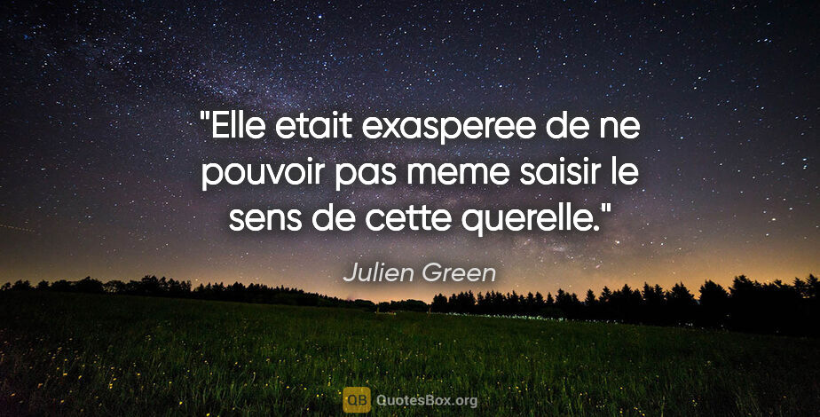 Julien Green citation: "Elle etait exasperee de ne pouvoir pas meme saisir le sens de..."