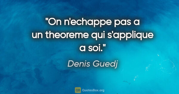 Denis Guedj citation: "On n'echappe pas a un theoreme qui s'applique a soi."