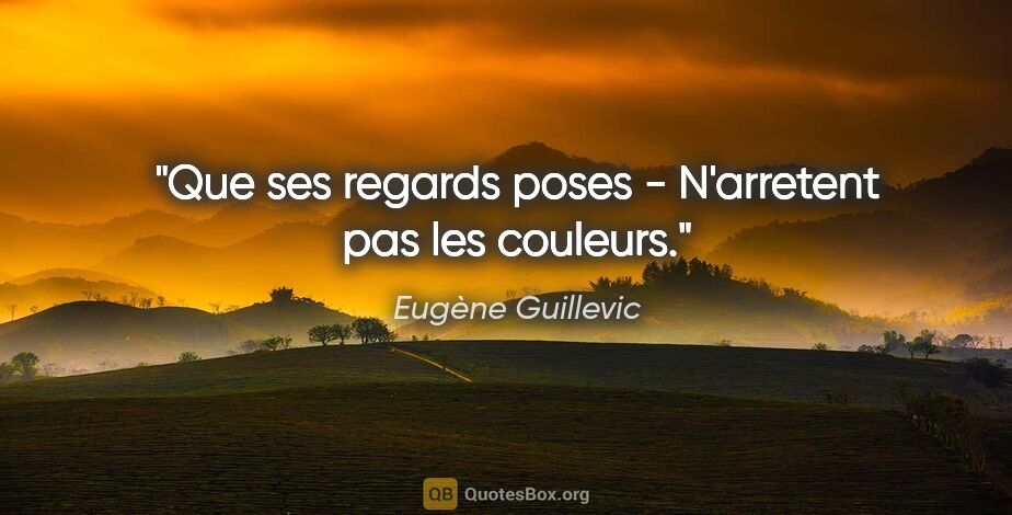 Eugène Guillevic citation: "Que ses regards poses - N'arretent pas les couleurs."