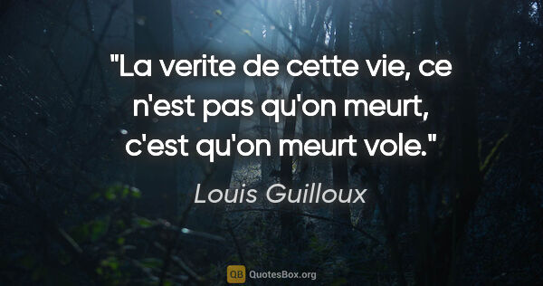 Louis Guilloux citation: "La verite de cette vie, ce n'est pas qu'on meurt, c'est qu'on..."